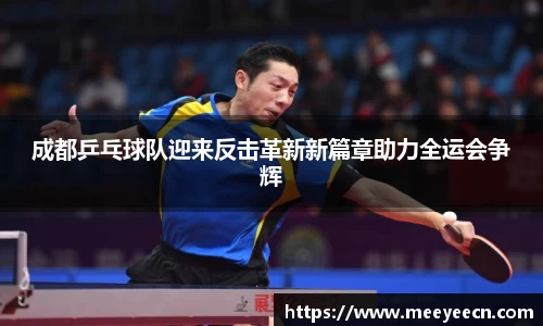 成都乒乓球队迎来反击革新新篇章助力全运会争辉