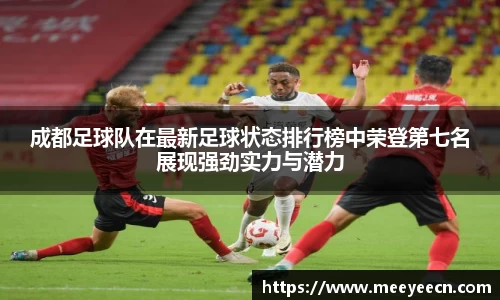 成都足球队在最新足球状态排行榜中荣登第七名展现强劲实力与潜力
