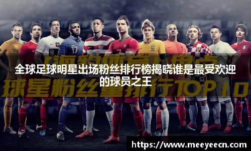 全球足球明星出场粉丝排行榜揭晓谁是最受欢迎的球员之王