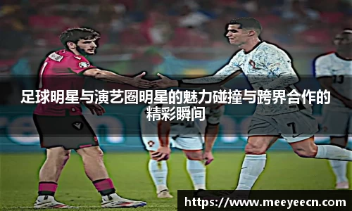 足球明星与演艺圈明星的魅力碰撞与跨界合作的精彩瞬间